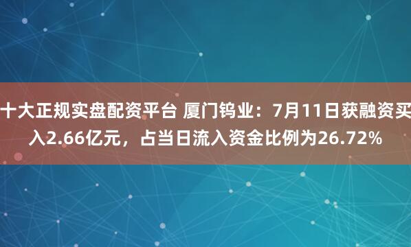 十大正规实盘配资平台 厦门钨业：7月11日获融资买入2.66亿元，占当日流入资金比例为26.72%