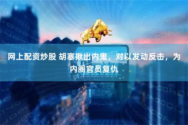 网上配资炒股 胡塞揪出内鬼，对以发动反击，为内阁官员复仇