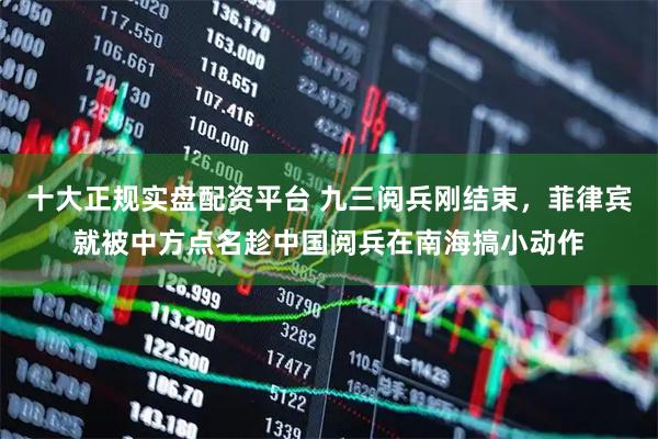 十大正规实盘配资平台 九三阅兵刚结束，菲律宾就被中方点名趁中国阅兵在南海搞小动作