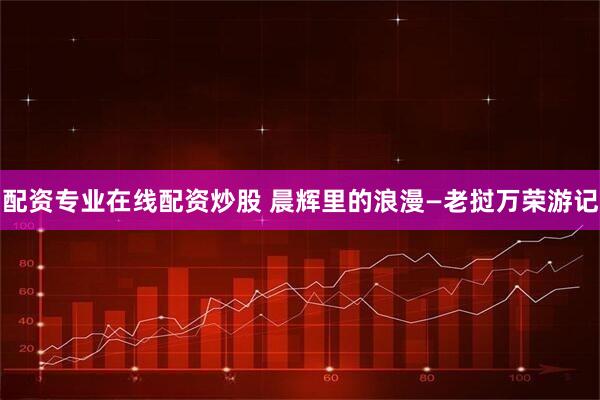 配资专业在线配资炒股 晨辉里的浪漫—老挝万荣游记