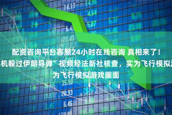 配资咨询平台客服24小时在线咨询 真相来了！“美军战机躲过伊朗导弹”视频经法新社核查，实为飞行模拟游戏画面