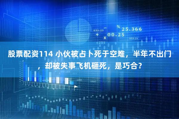 股票配资114 小伙被占卜死于空难，半年不出门，却被失事飞机砸死，是巧合？