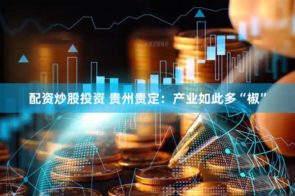 配资炒股投资 贵州贵定：产业如此多“椒”