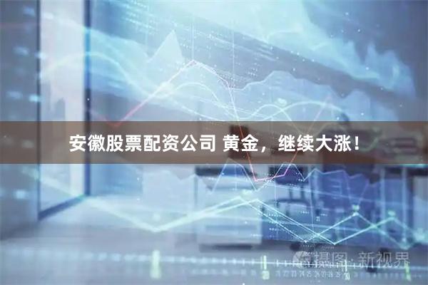 安徽股票配资公司 黄金，继续大涨！